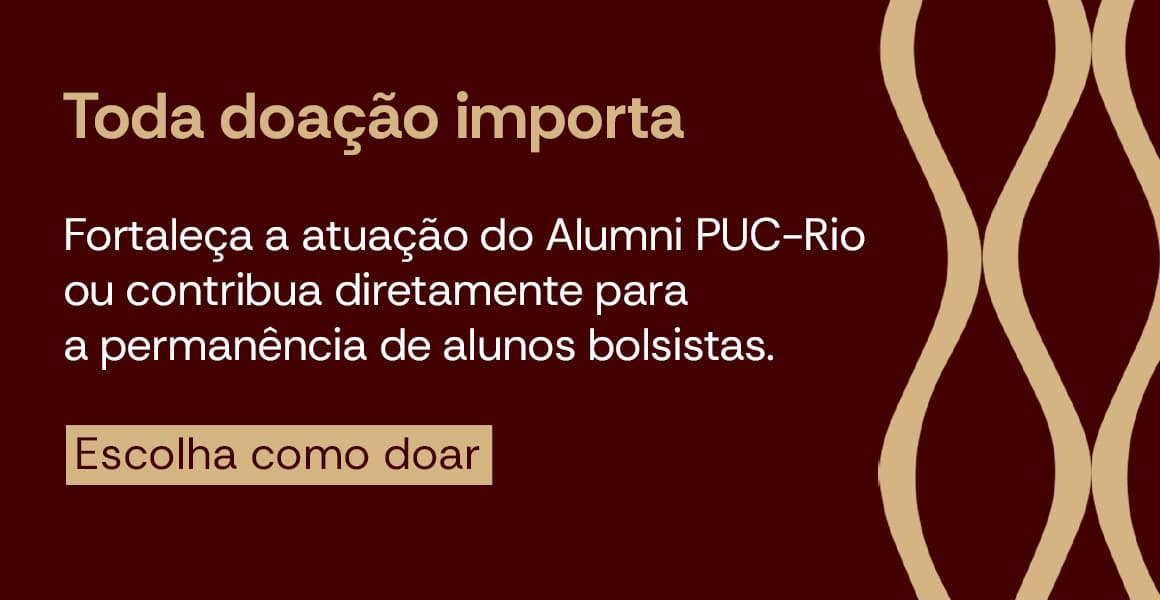Toda doação importa. Fortaleça a atuação do Alumni PUC-Rio ou contribua diretamente para a permanência de alunos bolsistas.